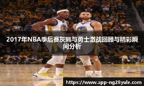 2017年NBA季后赛灰熊与勇士激战回顾与精彩瞬间分析